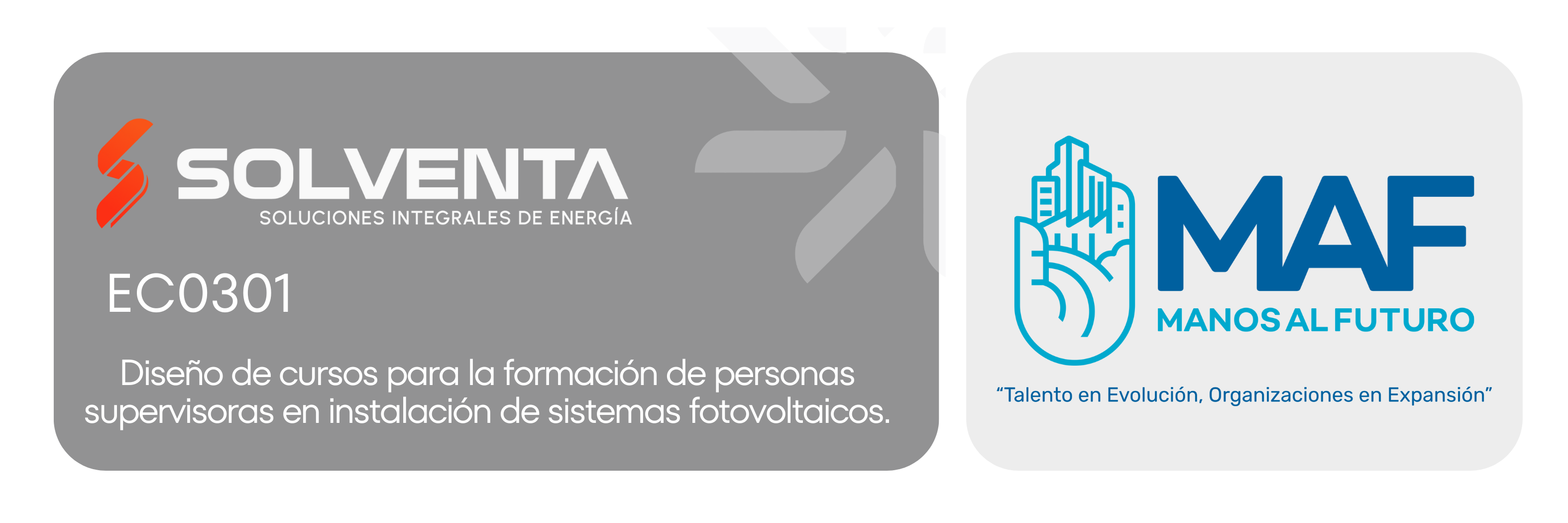 La imagen es un banner horizontal de diseño institucional.
En la parte izquierda aparece un rectángulo grande de color gris con bordes redondeados. Dentro de este espacio se observa el logotipo de Solventa, con una “S” estilizada en color naranja y el nombre “SOLVENTA” en letras blancas, acompañado del texto “Soluciones integrales de energía”.

Debajo del logotipo se lee el código EC0301 y, en letras blancas más grandes, el nombre del estándar:
“Diseño de cursos para la formación de personas supervisoras en instalación de sistemas fotovoltaicos”.

En el lado derecho del banner hay un recuadro claro con el logotipo de MAF – Manos al Futuro, representado por una mano que sostiene edificios, en tonos azul y turquesa.