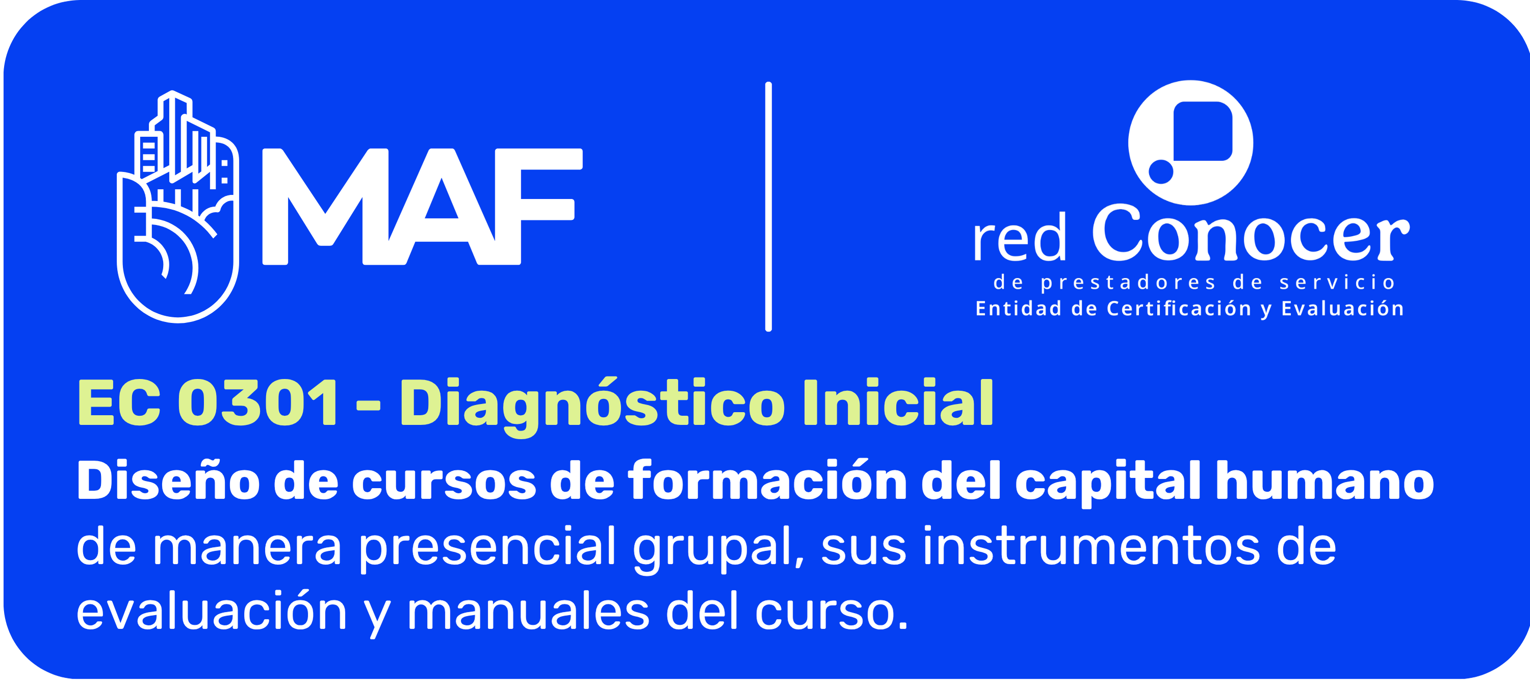 Banner institucional con fondo azul intenso y esquinas redondeadas. En la parte superior izquierda aparece el logotipo de MAF en color blanco y, al centro, una línea vertical divide el diseño. A la derecha se muestra el logotipo de la red Conocer de prestadores de servicio, con la leyenda “Entidad de Certificación y Evaluación”. En la parte inferior se lee: “EC 0301 – Diagnóstico Inicial”. Debajo aparece el nombre del estándar: “Diseño de cursos de formación del capital humano de manera presencial grupal, sus instrumentos de evaluación y manuales del curso”.