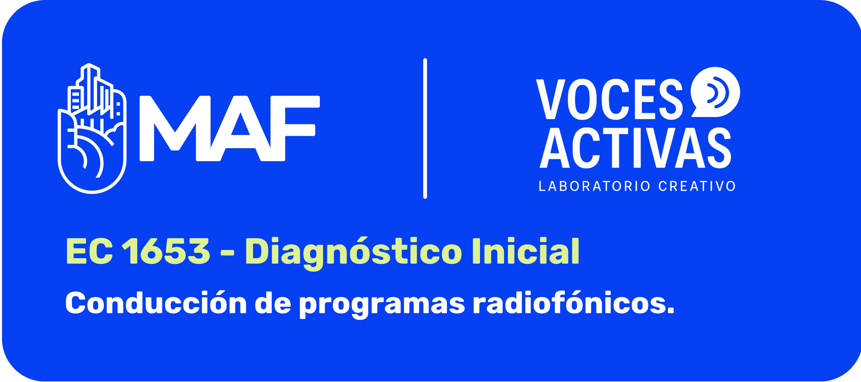 Imagen de portada del diagnóstico inicial del EC1653.
La imagen tiene fondo azul intenso con esquinas redondeadas. En la parte superior izquierda aparece el logotipo de MAF en color blanco, separado por una línea vertical blanca del logotipo Voces Activas Laboratorio Creativo, ubicado a la derecha.

En la parte inferior se lee en color verde claro: EC 1653 - Diagnóstico Inicial.
Debajo aparece, en letras blancas, el nombre del estándar: Conducción de programas radiofónicos.