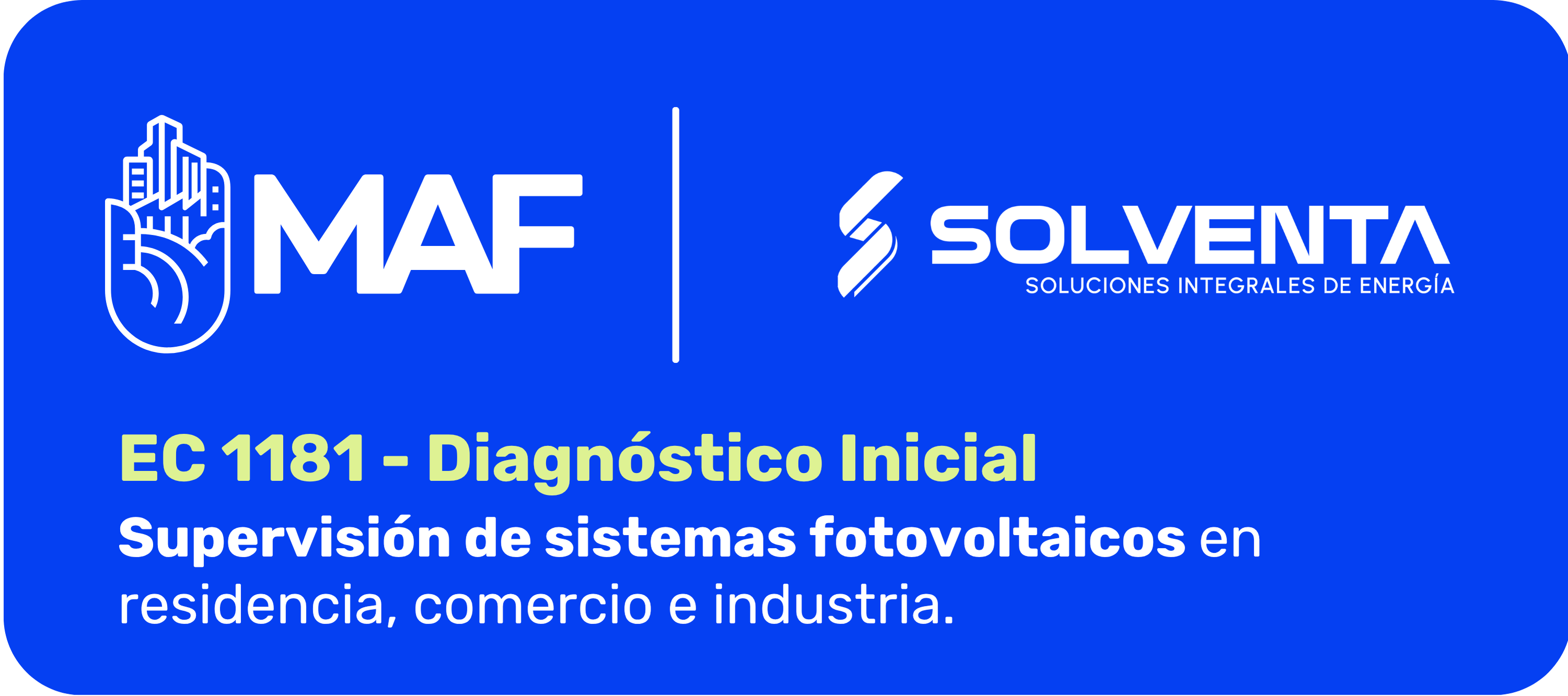 Imagen con fondo azul intenso y esquinas redondeadas. En la parte superior izquierda aparece el logotipo blanco de MAF, con un ícono de una mano con edificios y las letras “MAF”. Al centro hay una línea vertical blanca que separa los logotipos. A la derecha se muestra el logotipo blanco de Solventa con el texto “Soluciones Integrales de Energía”. En la parte inferior se lee en letras grandes verde claro: “EC 1181 - Diagnóstico Inicial”. Debajo, en letras blancas, dice: “Supervisión de sistemas fotovoltaicos en residencia, comercio e industria”.
