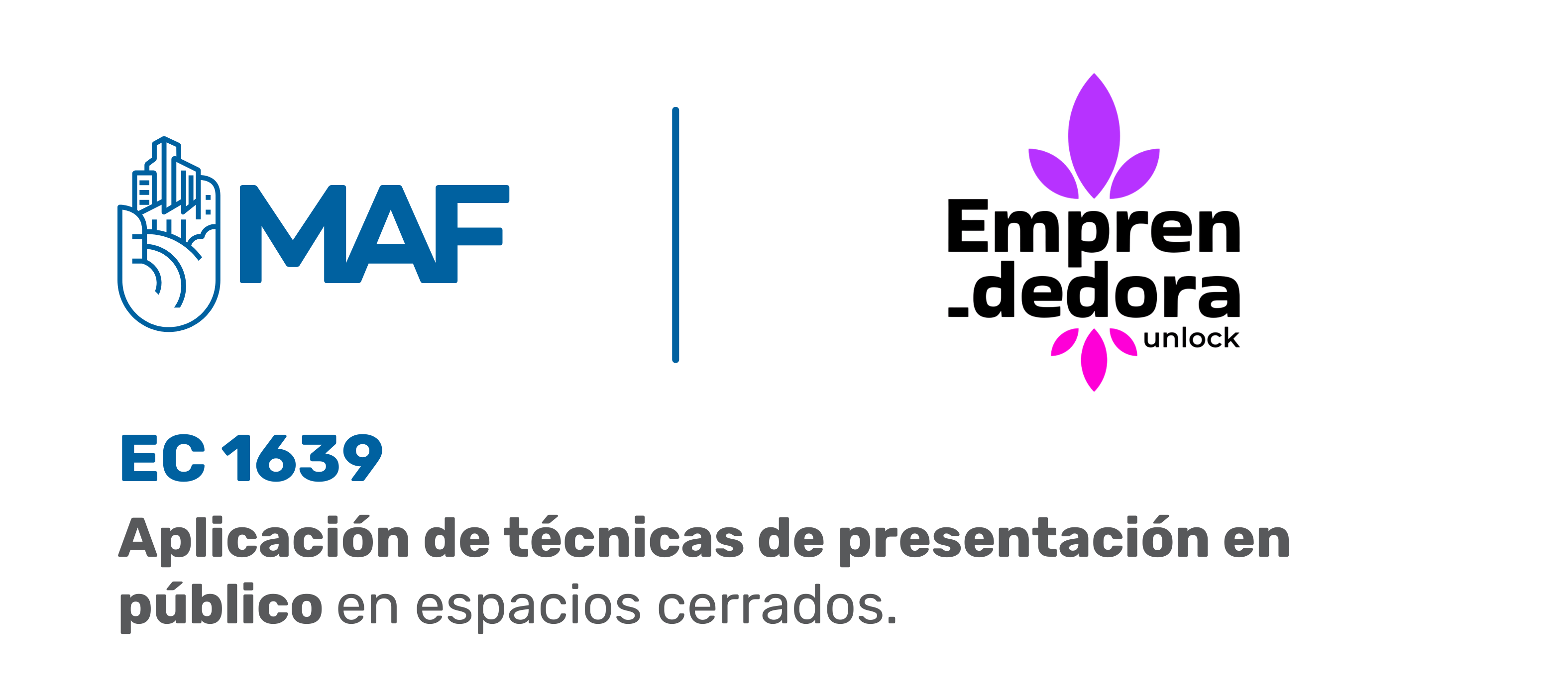 Imagen con fondo claro que muestra dos logotipos en la parte superior: a la izquierda, el logotipo de MAF en color azul con un ícono de mano y edificio; a la derecha, el logotipo de Emprendedora Unlock con una figura floral en tonos morado y rosa y texto en negro. Entre ambos hay una línea vertical divisoria. En la parte inferior aparece el texto: “EC 1639. Aplicación de técnicas de presentación en público en espacios cerrados”.
