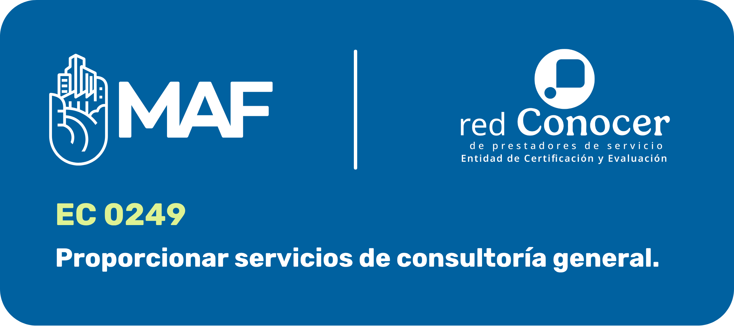 Imagen horizontal con fondo azul y esquinas redondeadas. En la parte superior izquierda aparece el logotipo blanco de MAF, compuesto por una mano estilizada y las siglas. Una línea vertical separa el logotipo de la Red CONOCER, ubicado a la derecha, con la leyenda: “Red de prestadores de servicio. Entidad de Certificación y Evaluación”. En la parte inferior se lee “EC0249” en color verde claro y, debajo, en letras blancas: “Proporcionar servicios de consultoría general”.